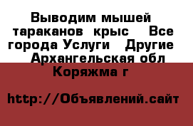 Выводим мышей ,тараканов, крыс. - Все города Услуги » Другие   . Архангельская обл.,Коряжма г.